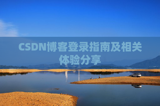 CSDN博客登录指南及相关体验分享